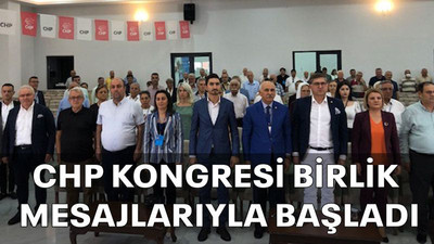 CHP kongresi birlik mesajlarıyla başladı